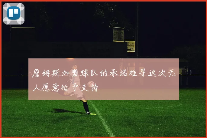 詹姆斯加盟球队的承诺难寻这次无人愿意给予支持