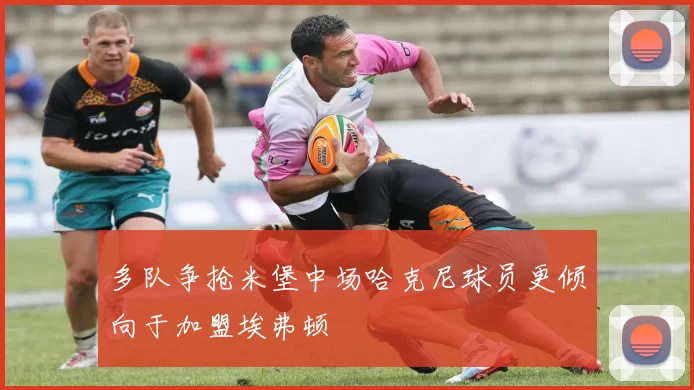 多队争抢米堡中场哈克尼球员更倾向于加盟埃弗顿