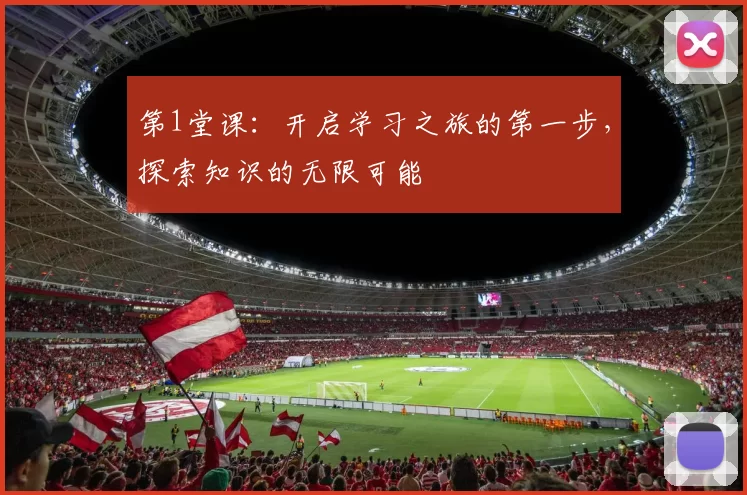 第1堂课：开启学习之旅的第一步，探索知识的无限可能