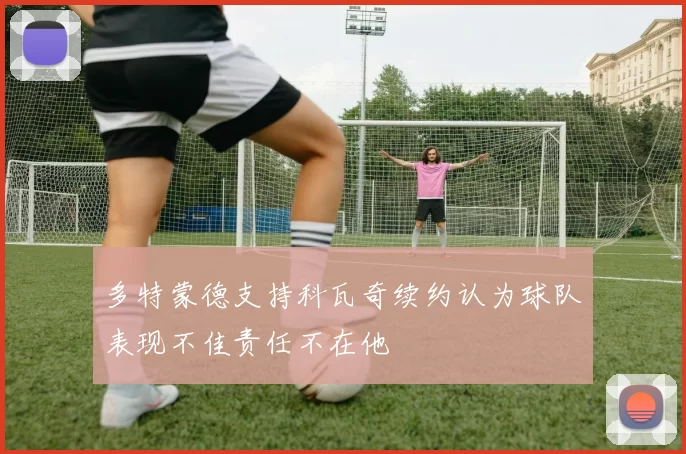 多特蒙德支持科瓦奇续约认为球队表现不佳责任不在他