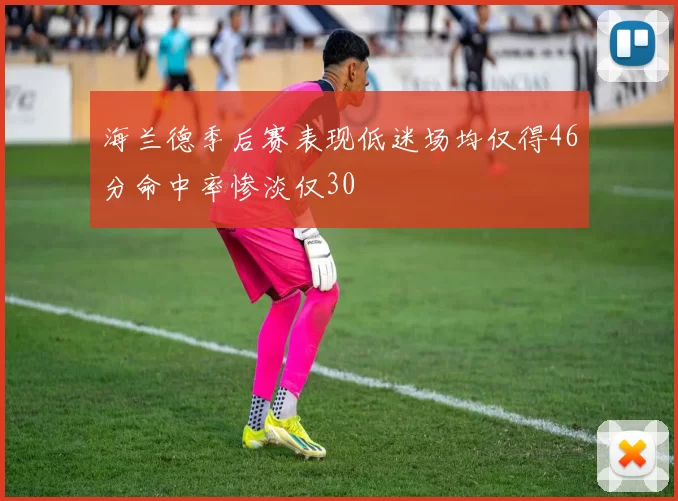 海兰德季后赛表现低迷场均仅得46分命中率惨淡仅30