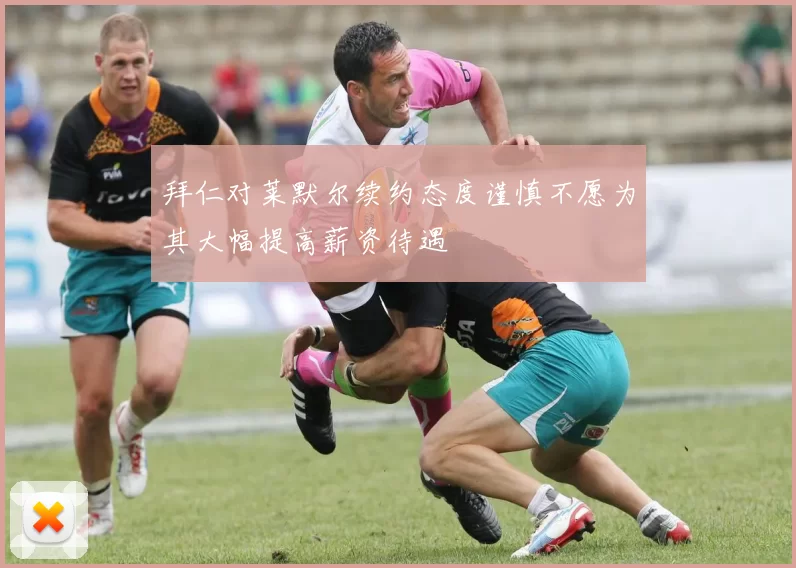 拜仁对莱默尔续约态度谨慎不愿为其大幅提高薪资待遇