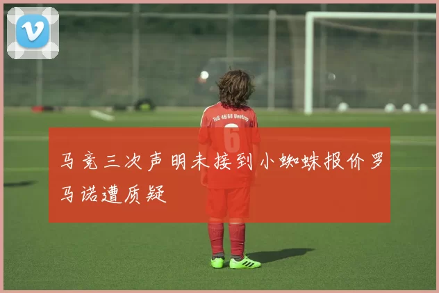 马竞三次声明未接到小蜘蛛报价罗马诺遭质疑