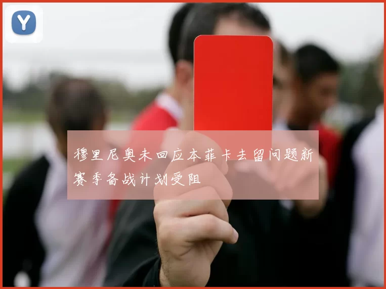 穆里尼奥未回应本菲卡去留问题新赛季备战计划受阻
