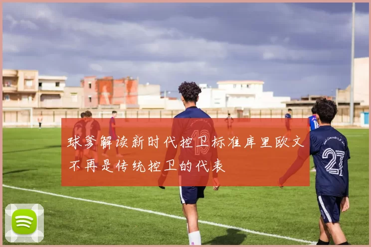 球爹解读新时代控卫标准库里欧文不再是传统控卫的代表