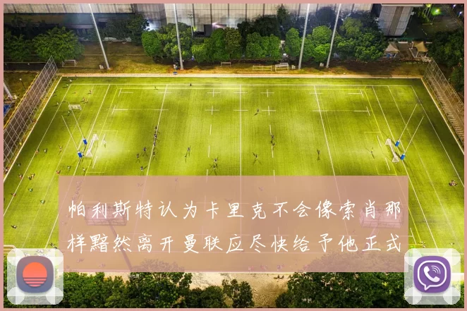 帕利斯特认为卡里克不会像索肖那样黯然离开曼联应尽快给予他正式职位
