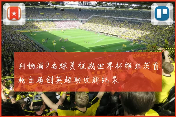 利物浦9名球员征战世界杯维尔茨首轮出局创英超助攻新纪录