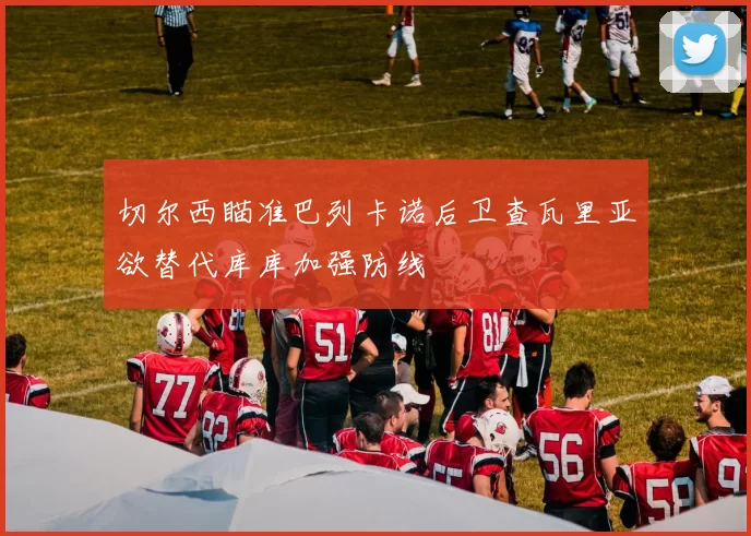 切尔西瞄准巴列卡诺后卫查瓦里亚欲替代库库加强防线
