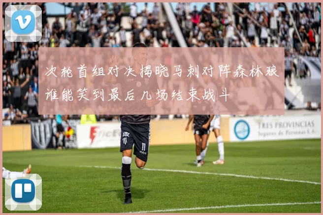 次轮首组对决揭晓马刺对阵森林狼谁能笑到最后几场结束战斗